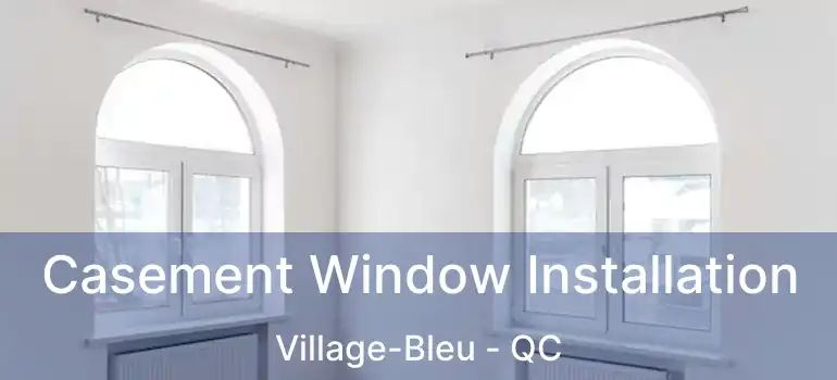 Casement Window Installation Village-Bleu - QC