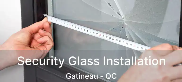 Security Glass Installation Gatineau - QC