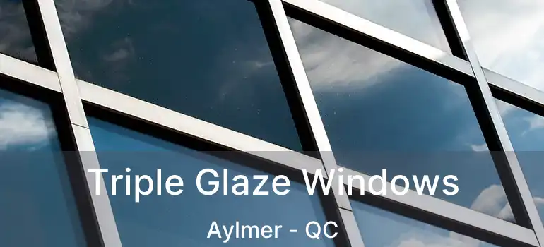 Triple Glaze Windows Aylmer - QC