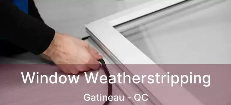 Window Weatherstripping Gatineau - QC